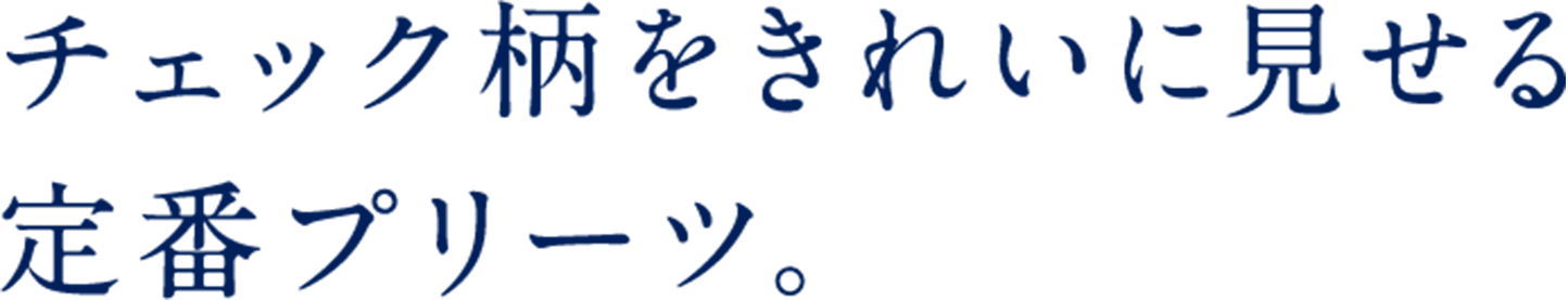 チェック柄をきれいに見せる定番プリーツ。